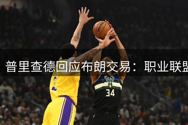 普里查德回应布朗交易：职业联盟常态 绿军将开启新纪元